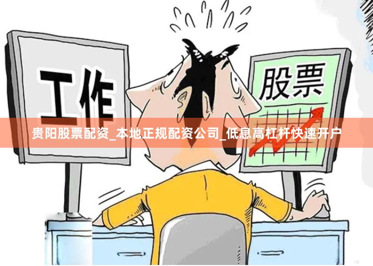 贵阳股票配资_本地正规配资公司_低息高杠杆快速开户
