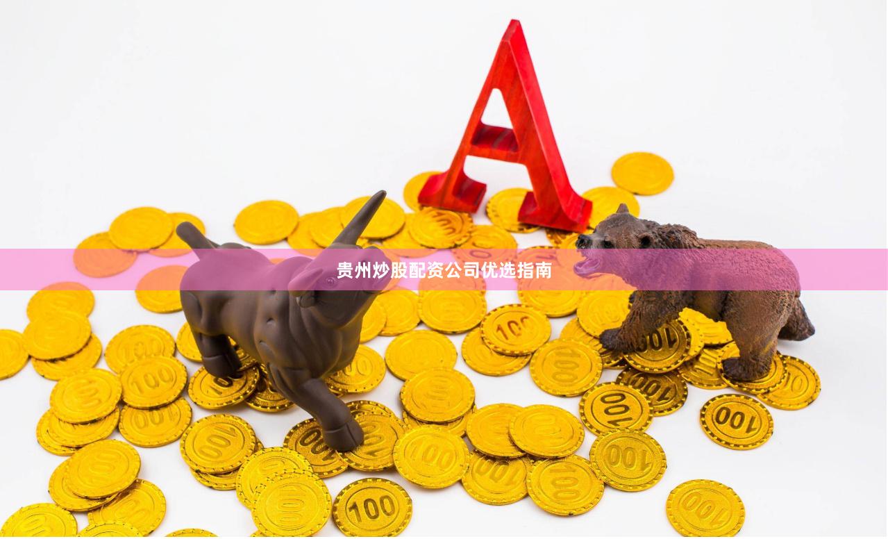 贵州炒股配资公司优选指南