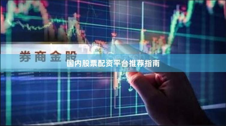 国内股票配资平台推荐指南