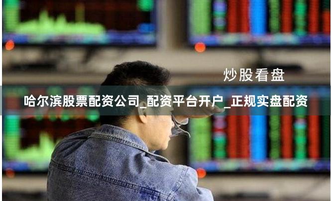 哈尔滨股票配资公司_配资平台开户_正规实盘配资