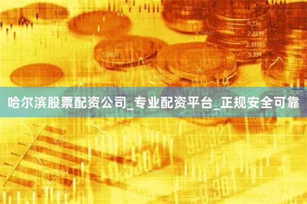 哈尔滨股票配资公司_专业配资平台_正规安全可靠