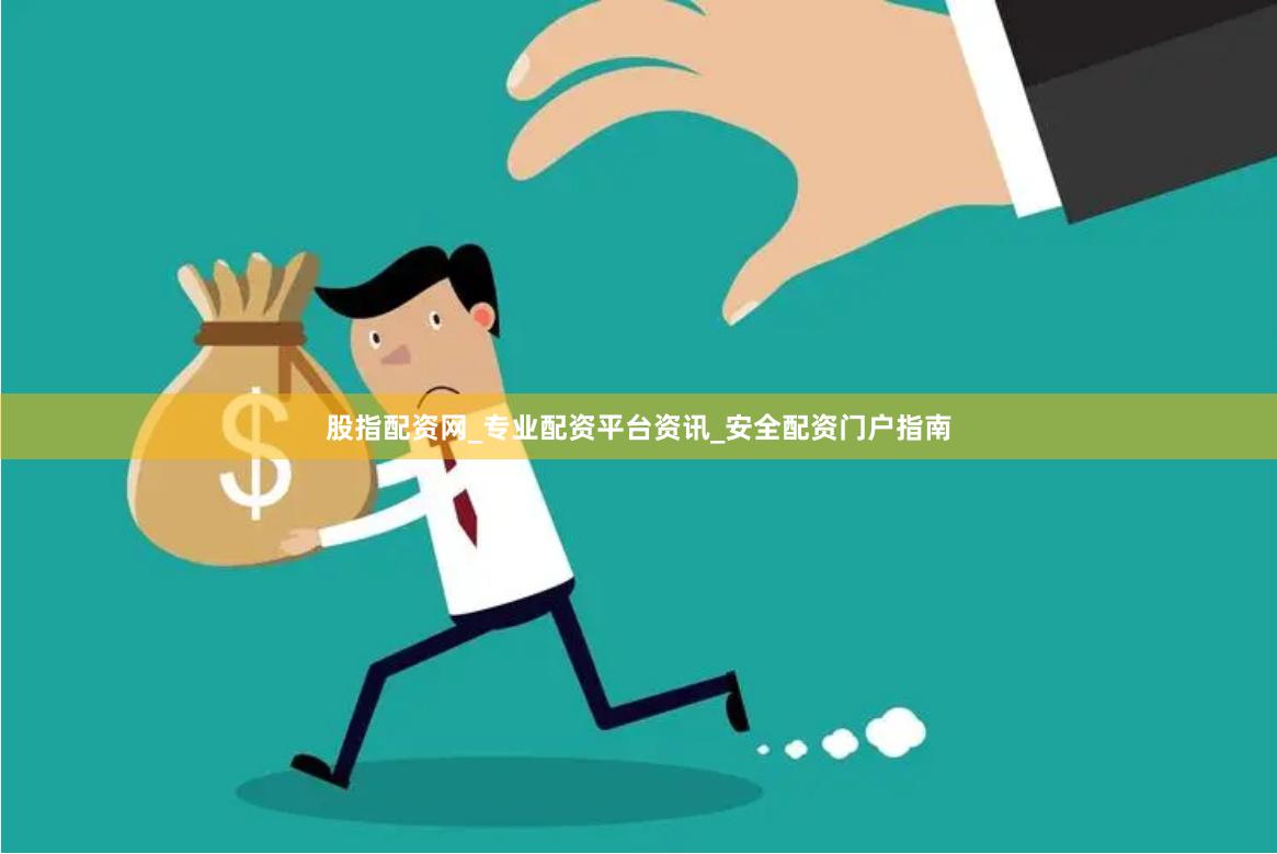 股指配资网_专业配资平台资讯_安全配资门户指南