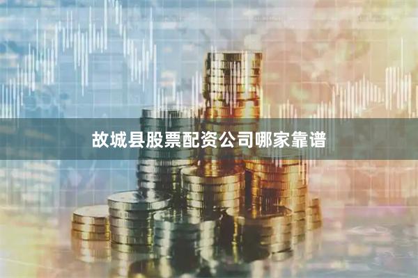 故城县股票配资公司哪家靠谱