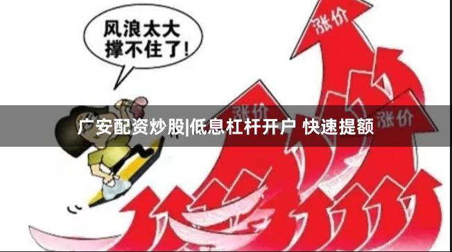广安配资炒股|低息杠杆开户 快速提额