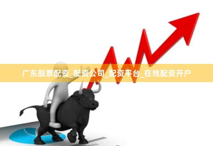 广东股票配资_配资公司_配资平台_在线配资开户
