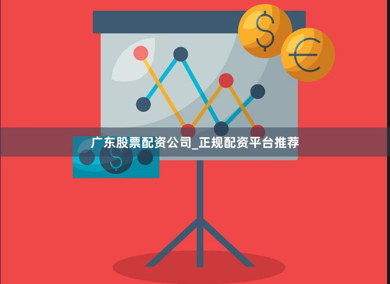广东股票配资公司_正规配资平台推荐