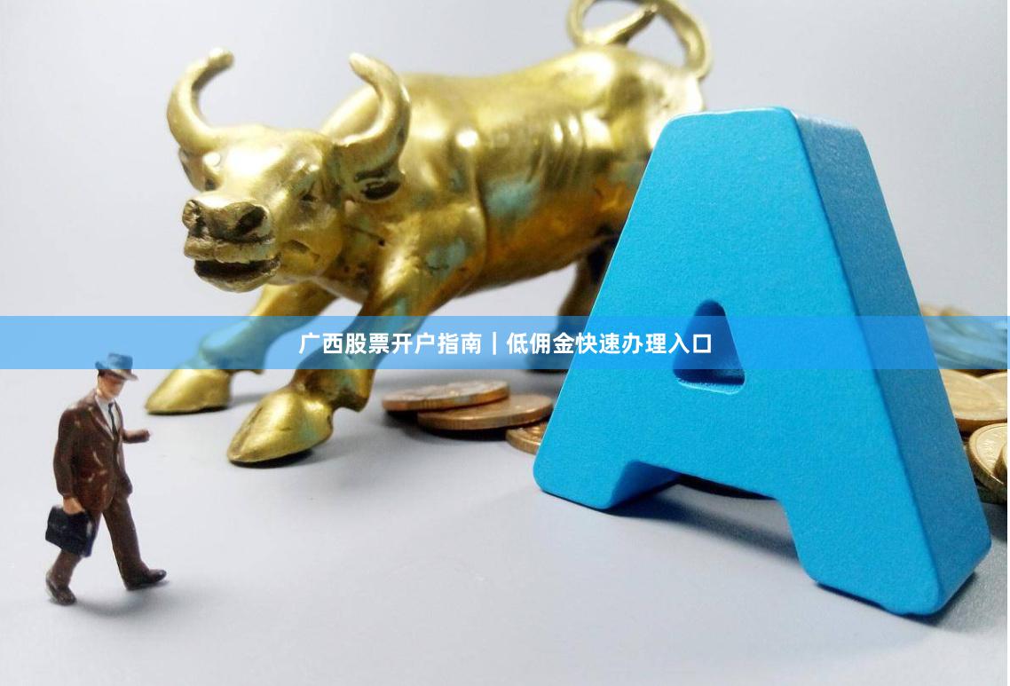 广西股票开户指南｜低佣金快速办理入口