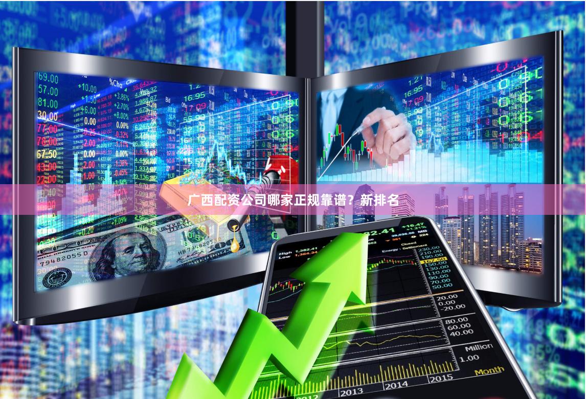 广西配资公司哪家正规靠谱？新排名