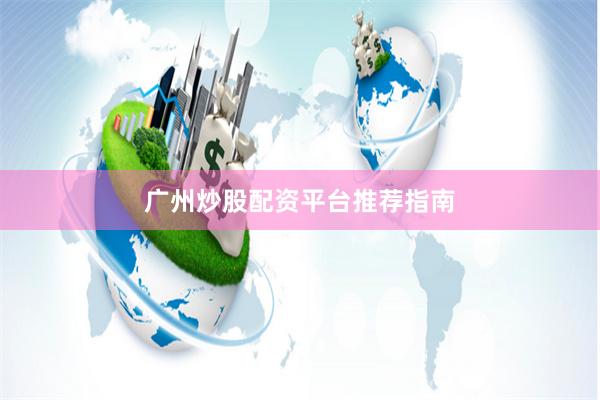 广州炒股配资平台推荐指南