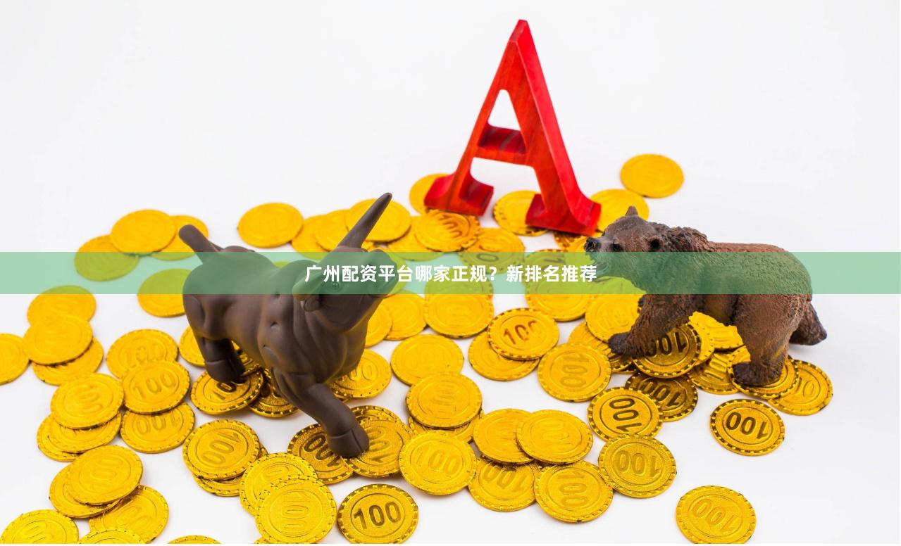 广州配资平台哪家正规？新排名推荐