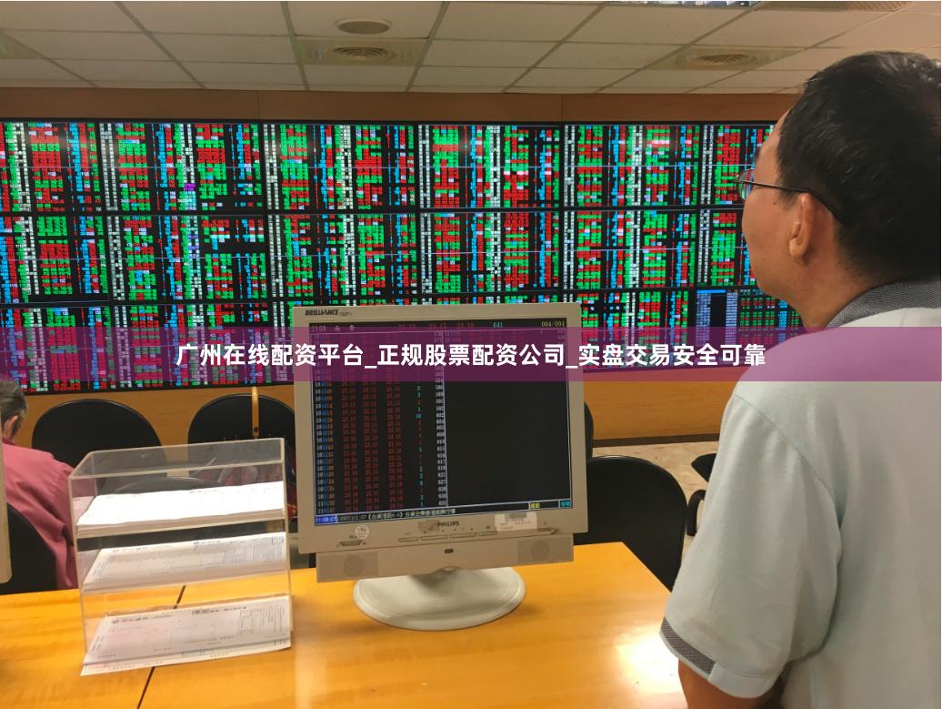 广州在线配资平台_正规股票配资公司_实盘交易安全可靠