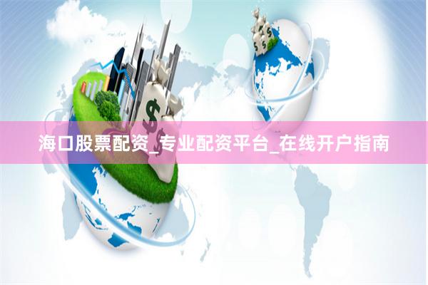 海口股票配资_专业配资平台_在线开户指南