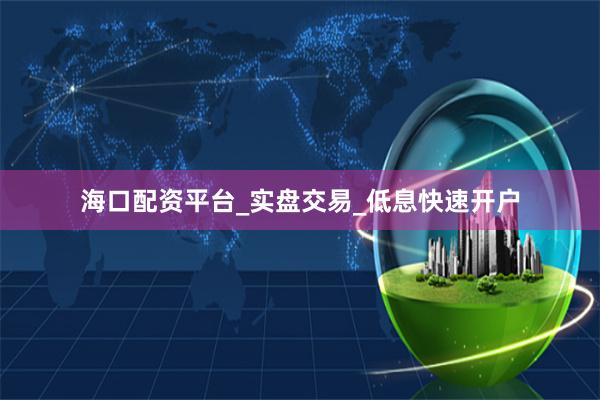 海口配资平台_实盘交易_低息快速开户
