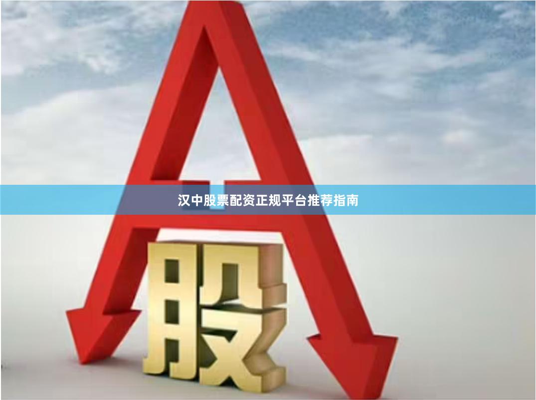 汉中股票配资正规平台推荐指南