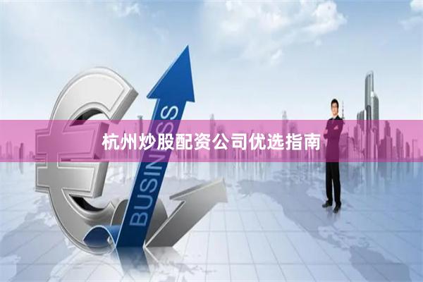 杭州炒股配资公司优选指南