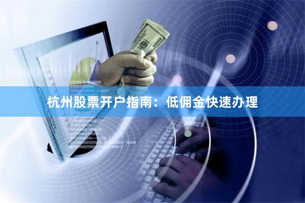 杭州股票开户指南：低佣金快速办理