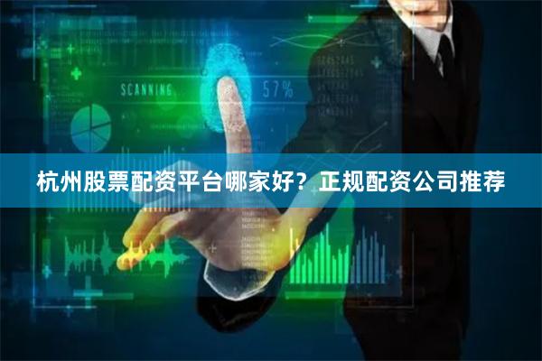 杭州股票配资平台哪家好？正规配资公司推荐