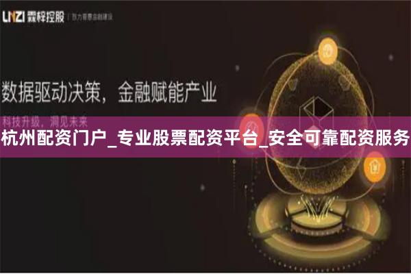 杭州配资门户_专业股票配资平台_安全可靠配资服务