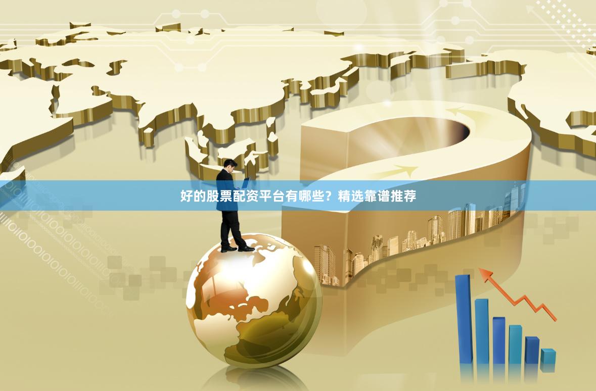 好的股票配资平台有哪些？精选靠谱推荐