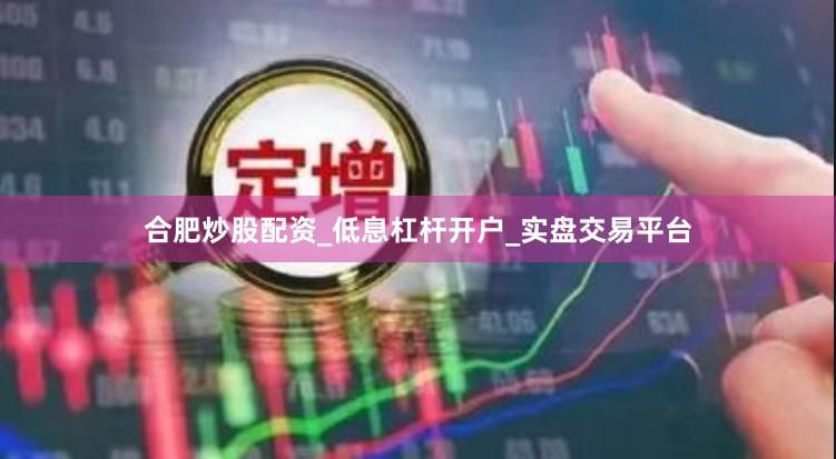 合肥炒股配资_低息杠杆开户_实盘交易平台