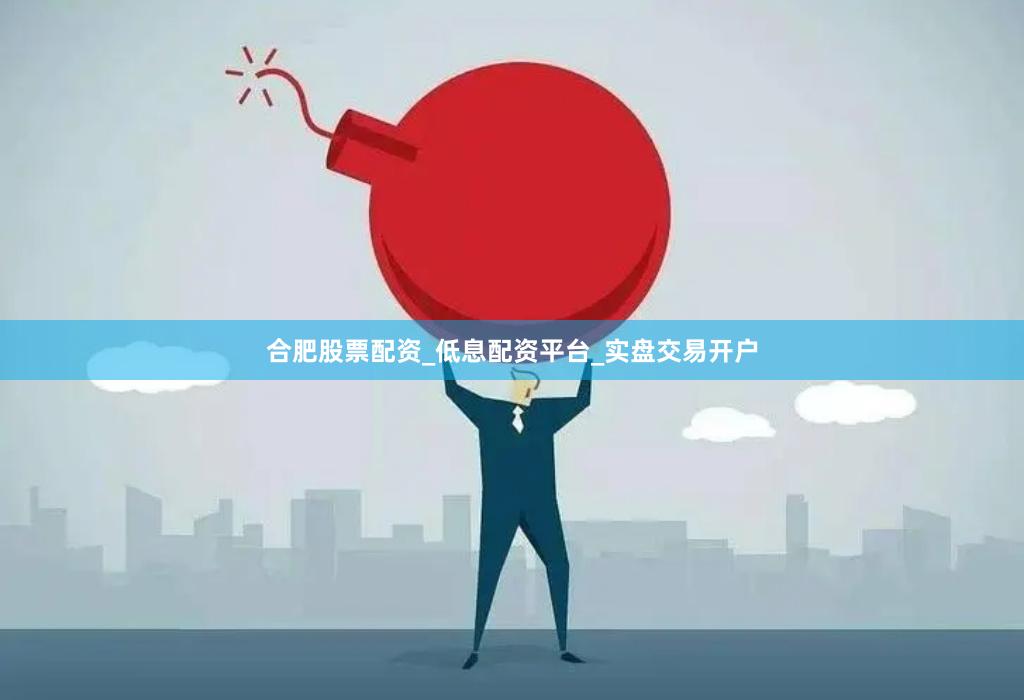 合肥股票配资_低息配资平台_实盘交易开户