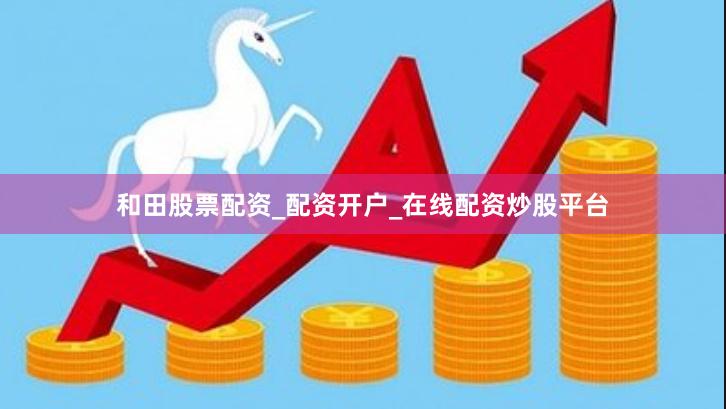 和田股票配资_配资开户_在线配资炒股平台
