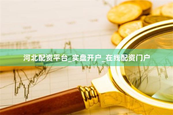 河北配资平台_实盘开户_在线配资门户