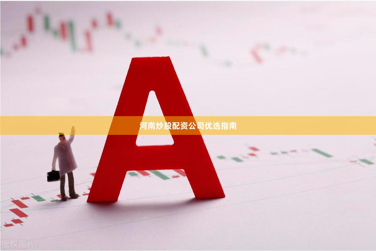 河南炒股配资公司优选指南