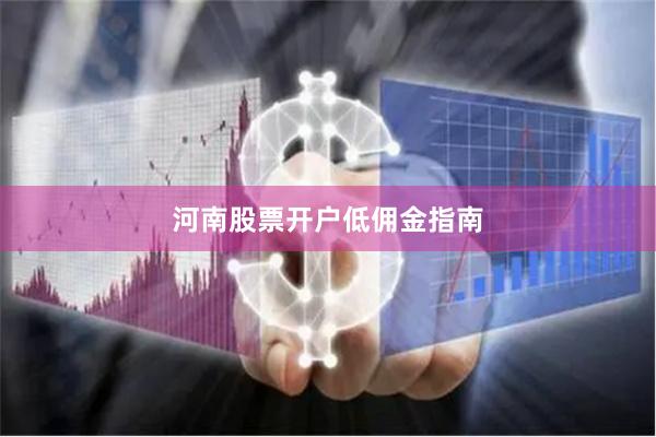 河南股票开户低佣金指南