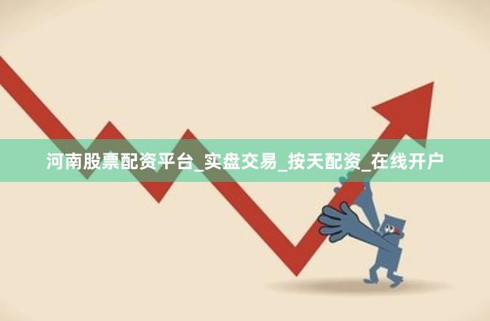 河南股票配资平台_实盘交易_按天配资_在线开户