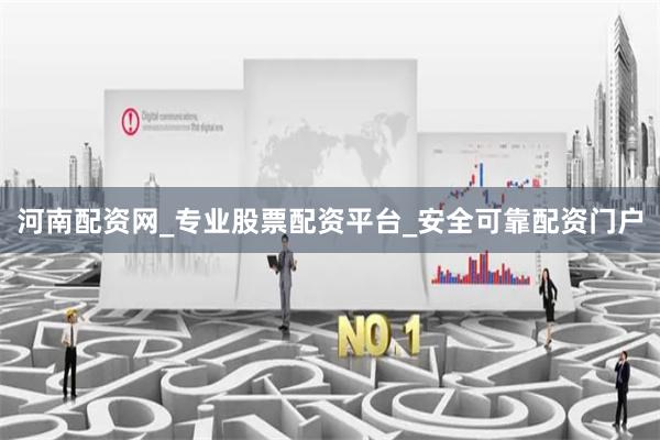 河南配资网_专业股票配资平台_安全可靠配资门户