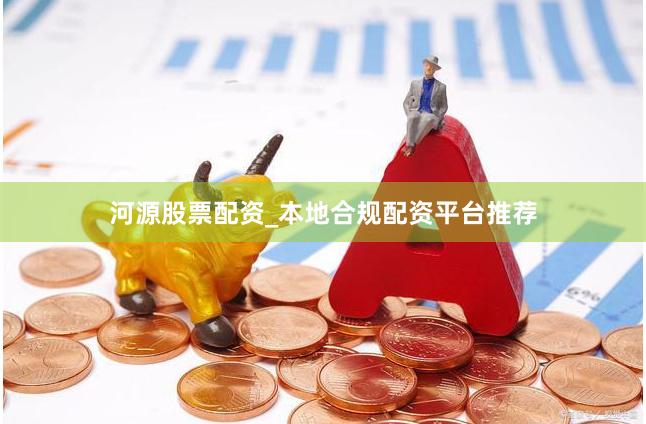 河源股票配资_本地合规配资平台推荐