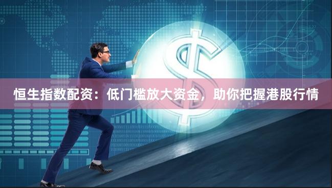恒生指数配资：低门槛放大资金，助你把握港股行情