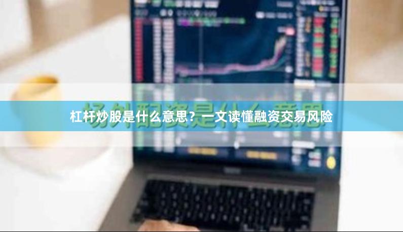 杠杆炒股是什么意思？一文读懂融资交易风险