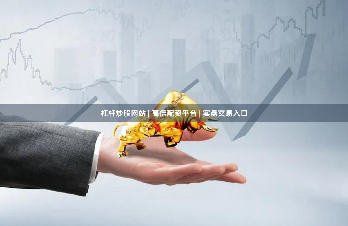 杠杆炒股网站 | 高倍配资平台 | 实盘交易入口